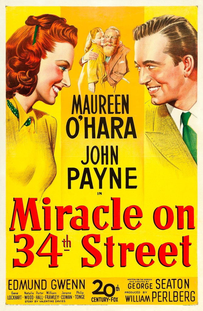 This is the poster for the theatrical release of the movie, Miracle on 34th Street.  The background is bright yellow.  From the left and right sides of the poster, the lead actors, Maureen O'Hara and John Payne, face each other, smiling.  Between their faces but far more distant in the background is the image of Natalie Wood as Susan being embraced by Edmund Gwenn as Kris Kringle.