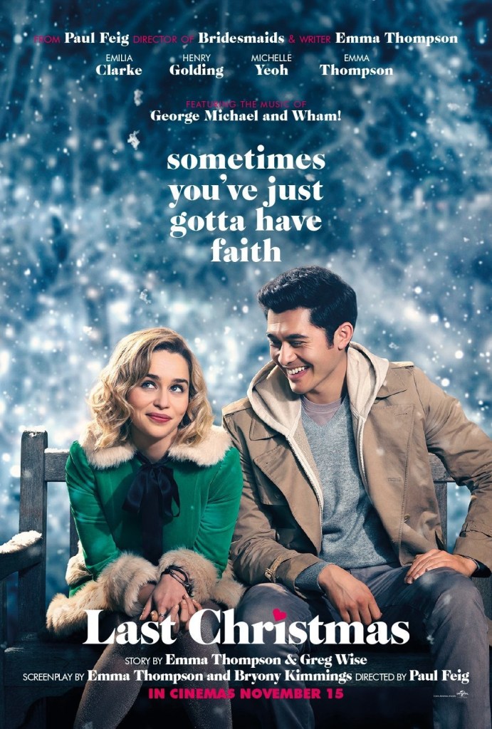 The poster for Last Christmas depicts Emilia Clarke in her elf costume, sitting on an outdoor park bench and smiling next to a grinning Henry Golding: the background is an out-of-focus snowy forest, it looks like.  Above their heads floats the movie's tagline: "sometimes you've just gotta have faith"
